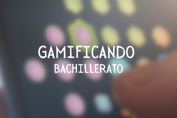 ¡Gamificando en Bachillerato!